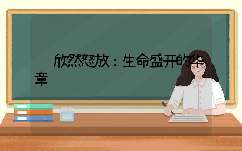  欣然怒放：生命盛开的华章
